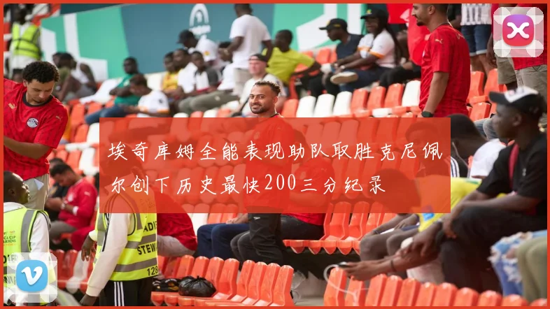 埃奇库姆全能表现助队取胜克尼佩尔创下历史最快200三分纪录