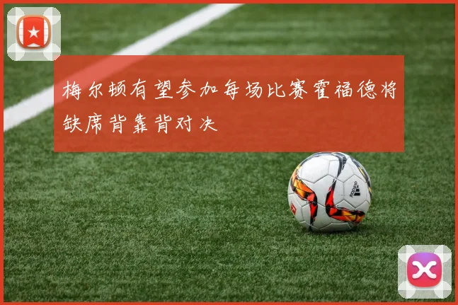 梅尔顿有望参加每场比赛霍福德将缺席背靠背对决