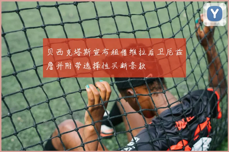 贝西克塔斯宣布租借维拉后卫厄兹詹并附带选择性买断条款