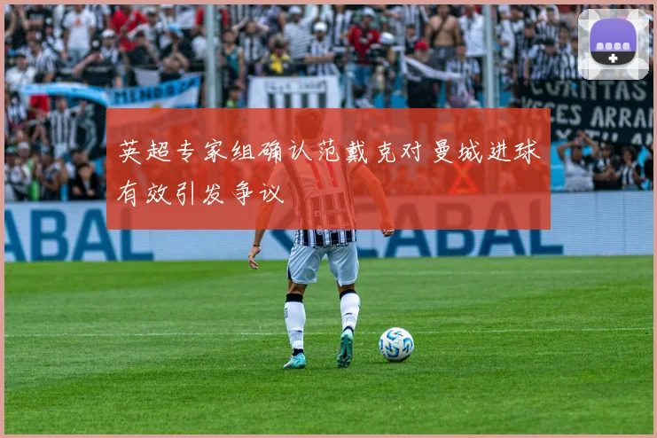 英超专家组确认范戴克对曼城进球有效引发争议