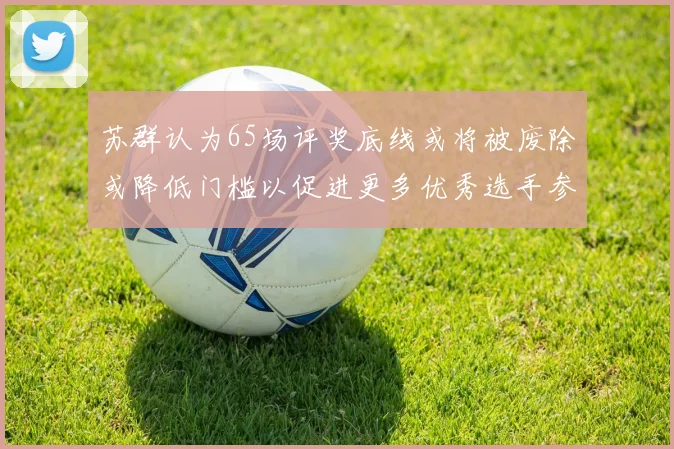 苏群认为65场评奖底线或将被废除或降低门槛以促进更多优秀选手参与