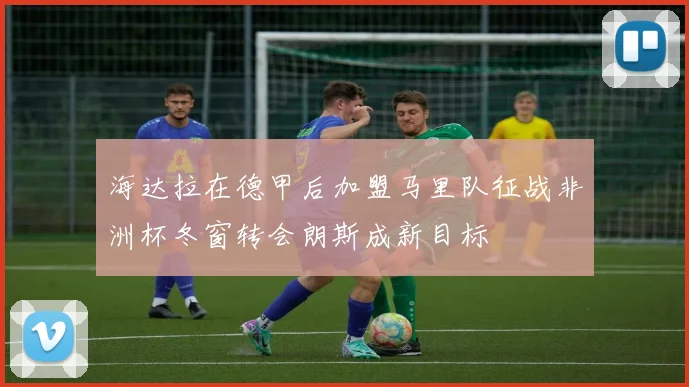 海达拉在德甲后加盟马里队征战非洲杯冬窗转会朗斯成新目标