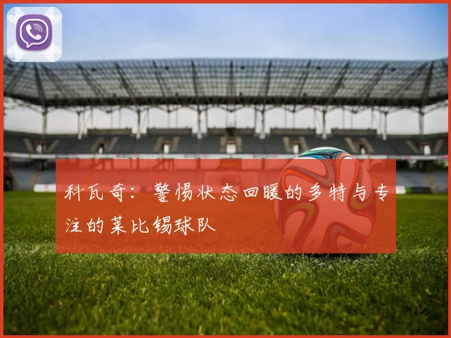 科瓦奇：警惕状态回暖的多特与专注的莱比锡球队