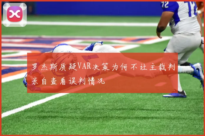 罗杰斯质疑VAR决策为何不让主裁判亲自查看误判情况