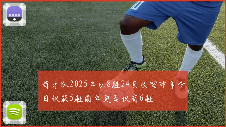 奇才队2025年以8胜24负收官昨年今日仅获5胜前年更是仅有6胜