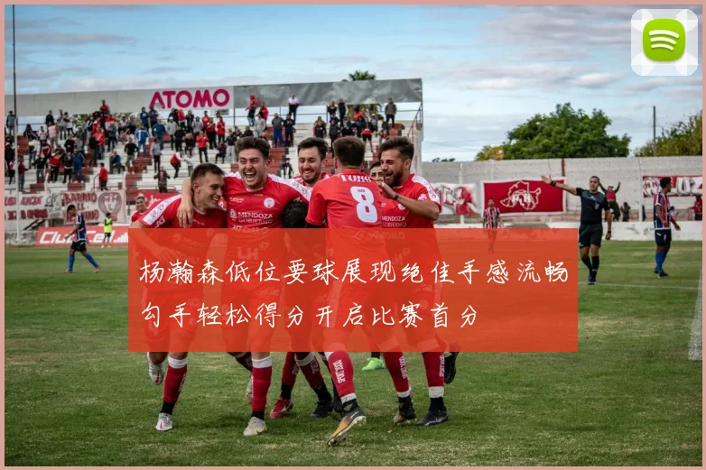 杨瀚森低位要球展现绝佳手感流畅勾手轻松得分开启比赛首分