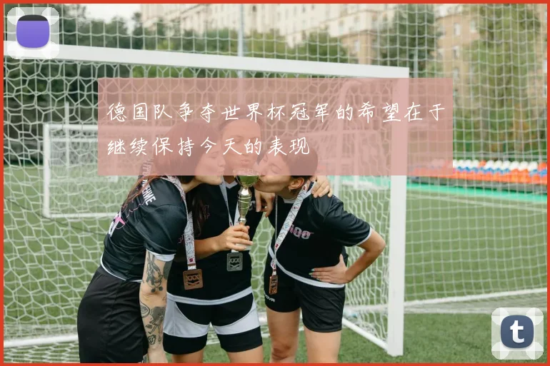德国队争夺世界杯冠军的希望在于继续保持今天的表现