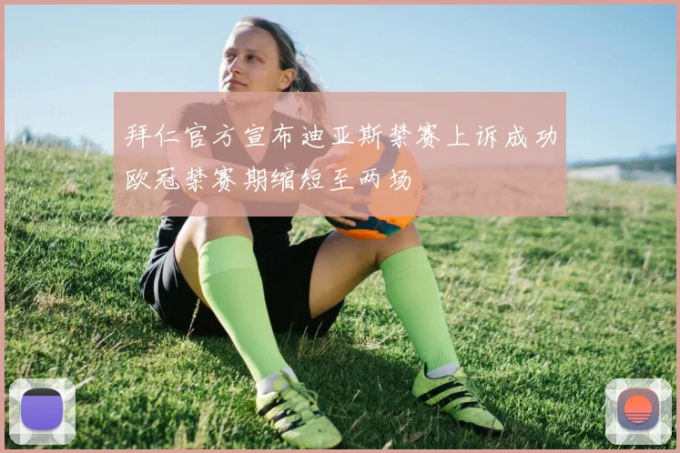 拜仁官方宣布迪亚斯禁赛上诉成功欧冠禁赛期缩短至两场