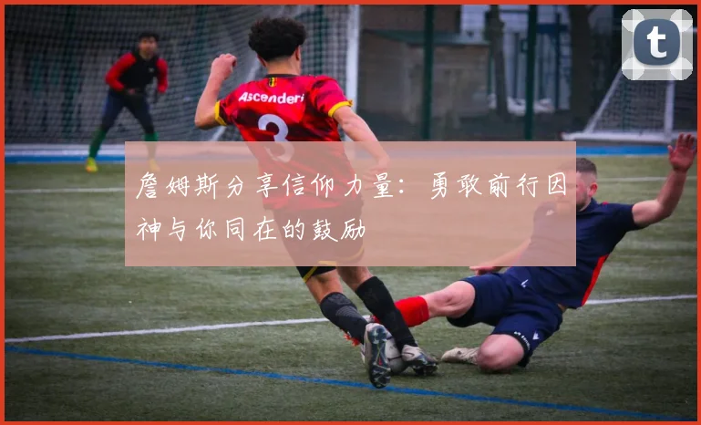 詹姆斯分享信仰力量：勇敢前行因神与你同在的鼓励